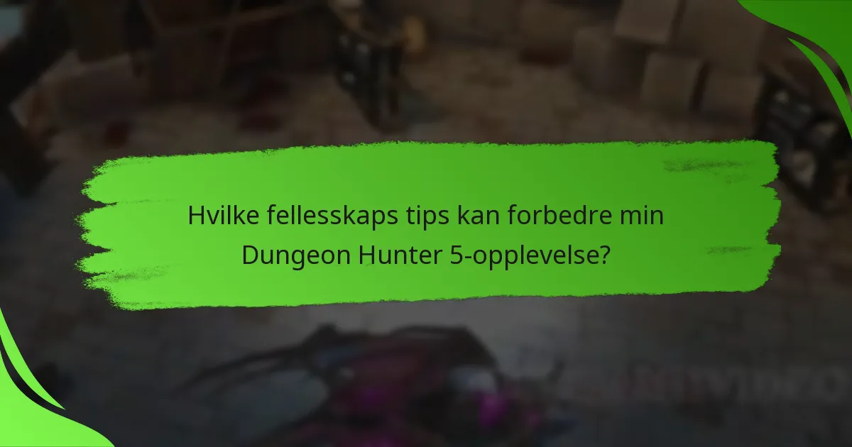 Hvilke fellesskaps tips kan forbedre min Dungeon Hunter 5-opplevelse?